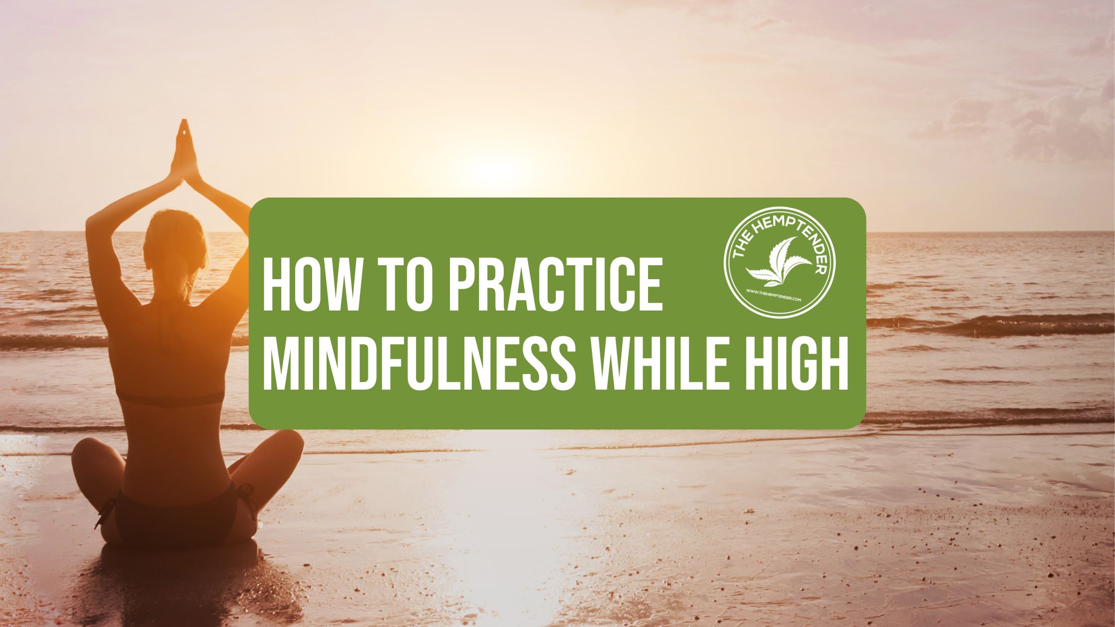 A serene image of a person sitting cross-legged on the beach, facing the ocean at sunset, with their hands raised in a meditation pose. The text "How to Practice Mindfulness While High" is prominently displayed in a green box, along with the logo of The Hemp Tender, featuring a cannabis leaf. The overall tone of the image is peaceful and reflective, suggesting a connection between mindfulness, nature, and the use of cannabis.